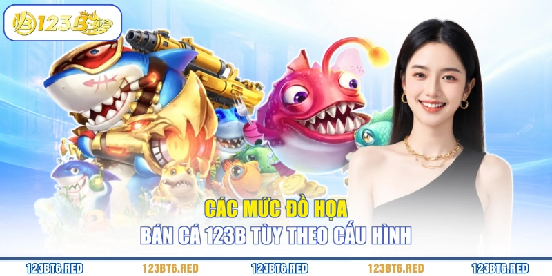 Các mức đồ họa bán cá 123B tùy theo cấu hình