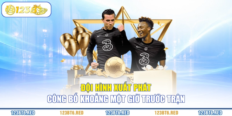 Đội hình xuất phát công bố khoảng một giờ trước trận