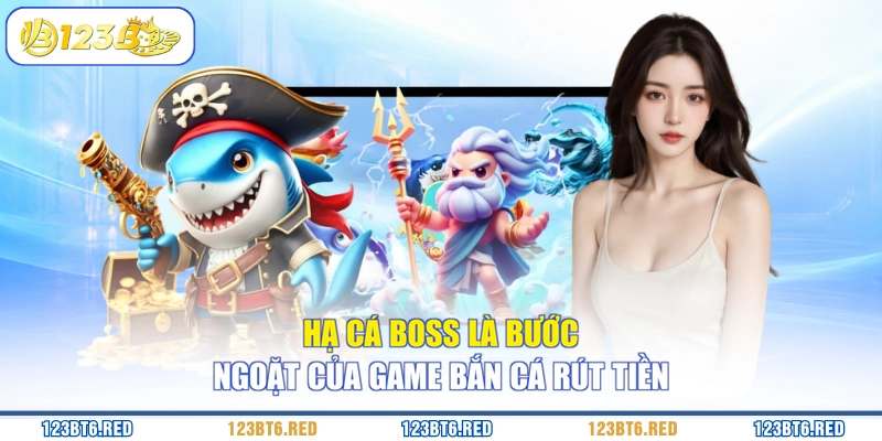 Hạ cá boss là bước ngoặt của game bắn cá rút tiền
