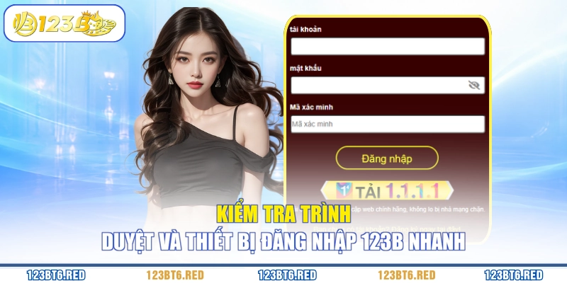 Kiểm tra trình duyệt và thiết bị đăng nhập 123B nhanh