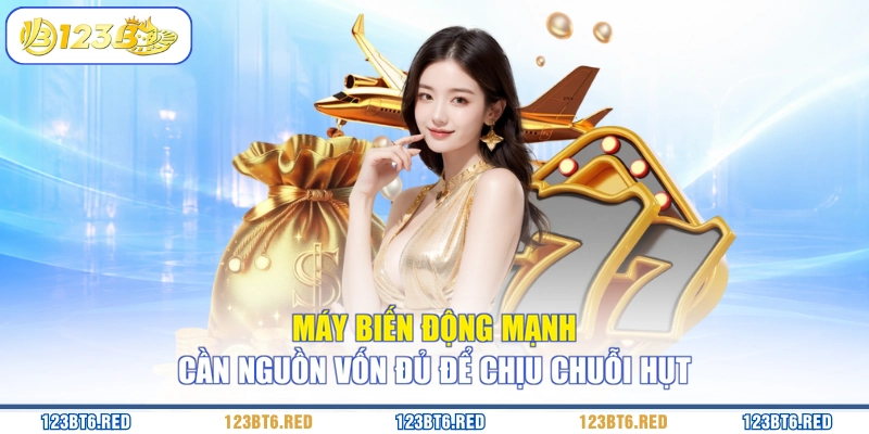 Máy biến động mạnh cần nguồn vốn đủ để chịu chuỗi hụt