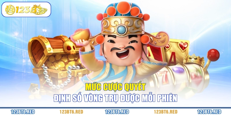 Mức cược quyết định số vòng trụ được mỗi phiên