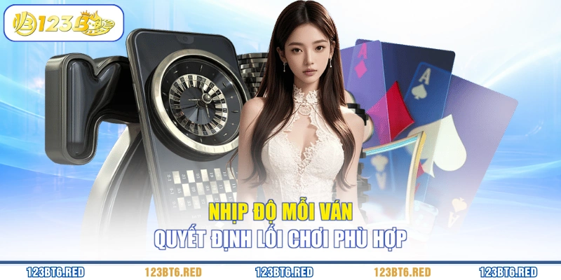 Nhịp độ mỗi ván quyết định lối chơi phù hợp
